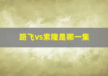 路飞vs索隆是哪一集