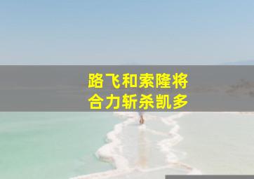 路飞和索隆将合力斩杀凯多