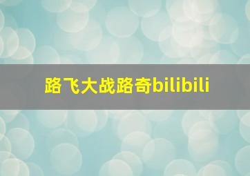 路飞大战路奇bilibili