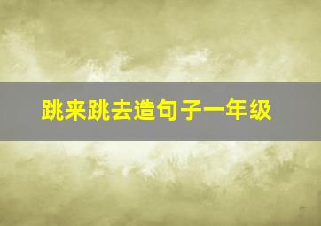 跳来跳去造句子一年级