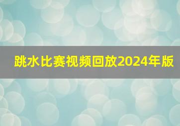 跳水比赛视频回放2024年版