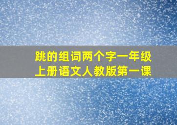 跳的组词两个字一年级上册语文人教版第一课