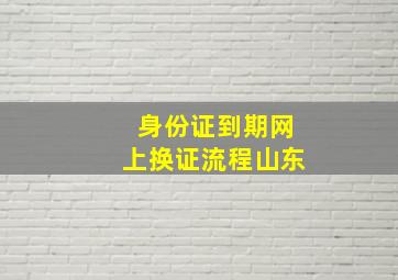 身份证到期网上换证流程山东