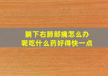 躺下右肺部痛怎么办呢吃什么药好得快一点