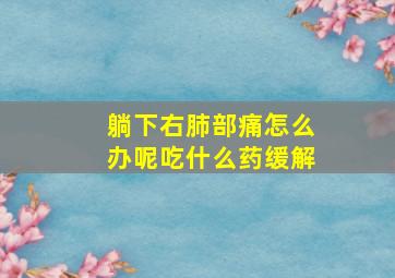 躺下右肺部痛怎么办呢吃什么药缓解