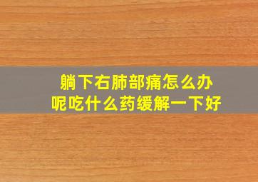 躺下右肺部痛怎么办呢吃什么药缓解一下好