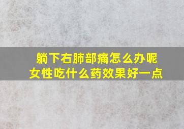 躺下右肺部痛怎么办呢女性吃什么药效果好一点