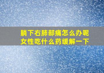 躺下右肺部痛怎么办呢女性吃什么药缓解一下