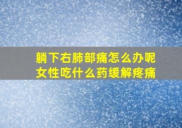 躺下右肺部痛怎么办呢女性吃什么药缓解疼痛