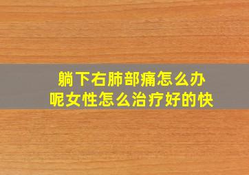 躺下右肺部痛怎么办呢女性怎么治疗好的快