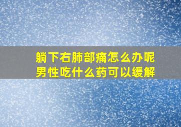 躺下右肺部痛怎么办呢男性吃什么药可以缓解