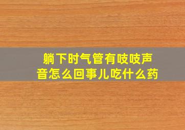 躺下时气管有吱吱声音怎么回事儿吃什么药