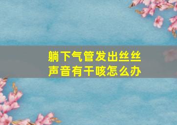 躺下气管发出丝丝声音有干咳怎么办