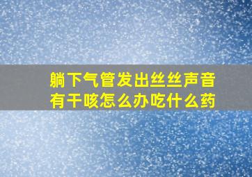 躺下气管发出丝丝声音有干咳怎么办吃什么药