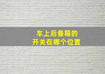 车上后备箱的开关在哪个位置