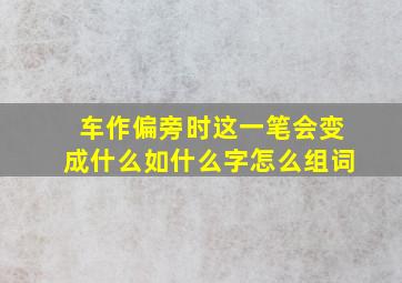 车作偏旁时这一笔会变成什么如什么字怎么组词