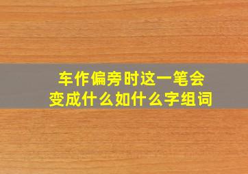 车作偏旁时这一笔会变成什么如什么字组词