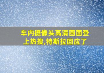 车内摄像头高清画面登上热搜,特斯拉回应了