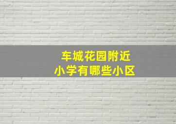 车城花园附近小学有哪些小区