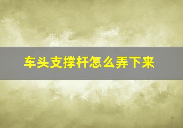 车头支撑杆怎么弄下来