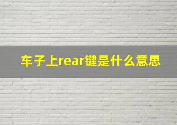 车子上rear键是什么意思