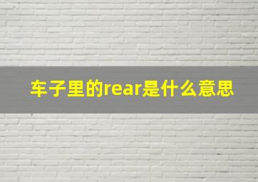 车子里的rear是什么意思