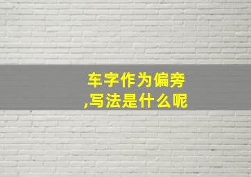 车字作为偏旁,写法是什么呢