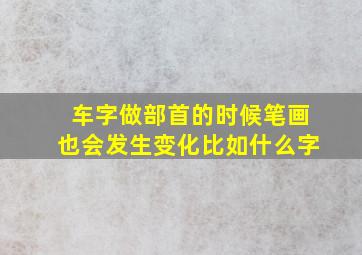 车字做部首的时候笔画也会发生变化比如什么字