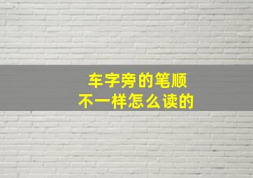 车字旁的笔顺不一样怎么读的