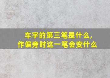 车字的第三笔是什么,作偏旁时这一笔会变什么