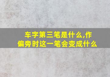 车字第三笔是什么,作偏旁时这一笔会变成什么