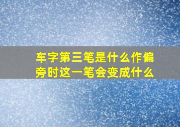 车字第三笔是什么作偏旁时这一笔会变成什么