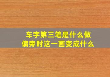 车字第三笔是什么做偏旁时这一画变成什么