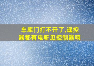 车库门打不开了,遥控器都有电听见控制器响