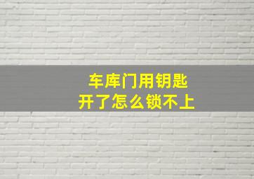 车库门用钥匙开了怎么锁不上