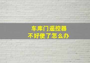 车库门遥控器不好使了怎么办