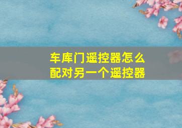 车库门遥控器怎么配对另一个遥控器