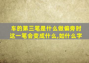 车的第三笔是什么做偏旁时这一笔会变成什么,如什么字