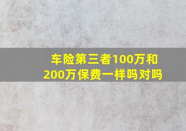 车险第三者100万和200万保费一样吗对吗