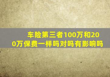 车险第三者100万和200万保费一样吗对吗有影响吗