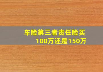 车险第三者责任险买100万还是150万