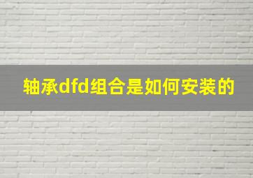 轴承dfd组合是如何安装的