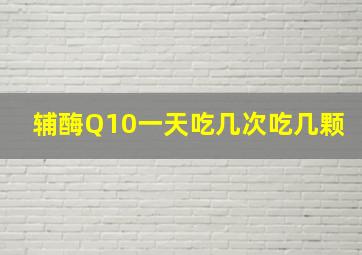 辅酶Q10一天吃几次吃几颗