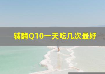 辅酶Q10一天吃几次最好