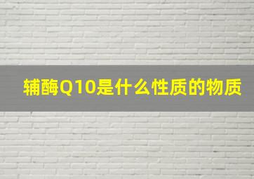 辅酶Q10是什么性质的物质