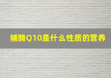 辅酶Q10是什么性质的营养