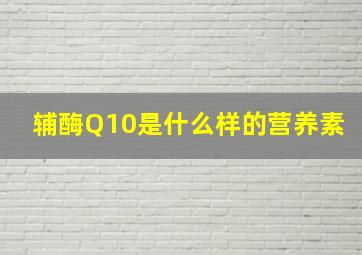 辅酶Q10是什么样的营养素