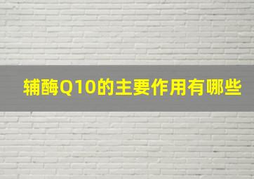 辅酶Q10的主要作用有哪些