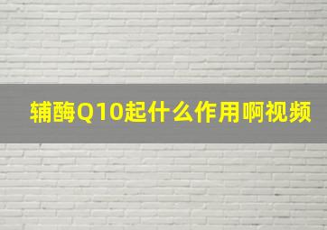 辅酶Q10起什么作用啊视频