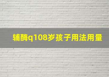 辅酶q108岁孩子用法用量